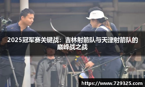 2025冠军赛关键战：吉林射箭队与天津射箭队的巅峰战之战