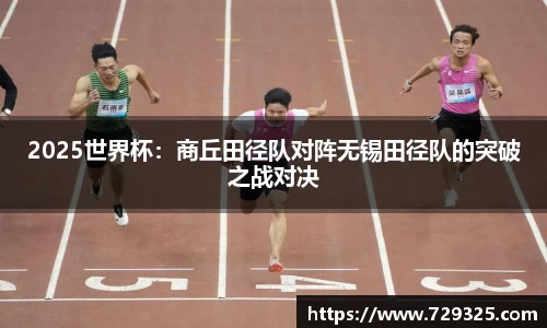 2025世界杯：商丘田径队对阵无锡田径队的突破之战对决