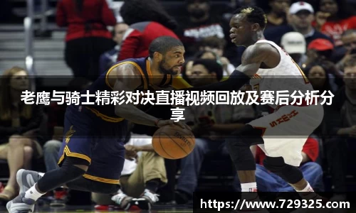 老鹰与骑士精彩对决直播视频回放及赛后分析分享