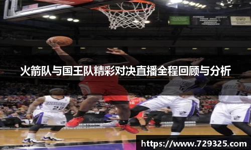 火箭队与国王队精彩对决直播全程回顾与分析